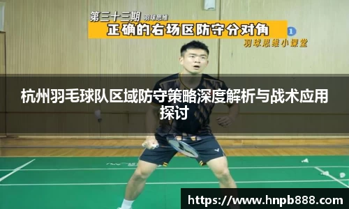 杭州羽毛球队区域防守策略深度解析与战术应用探讨