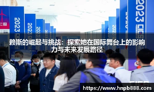 赖斯的崛起与挑战：探索她在国际舞台上的影响力与未来发展路径