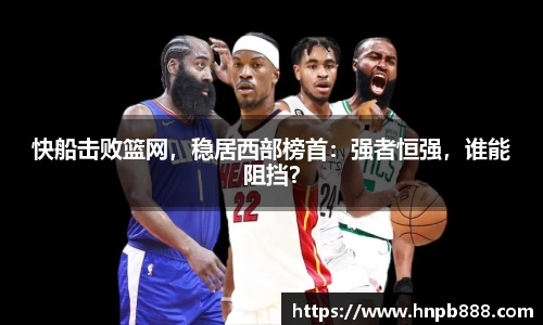 快船击败篮网，稳居西部榜首：强者恒强，谁能阻挡？