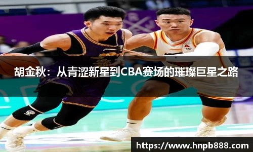 胡金秋：从青涩新星到CBA赛场的璀璨巨星之路