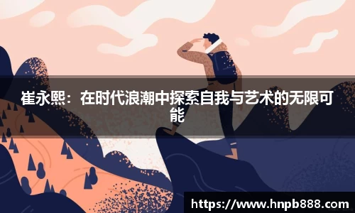 崔永熙：在时代浪潮中探索自我与艺术的无限可能