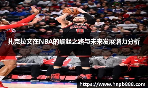 扎克拉文在NBA的崛起之路与未来发展潜力分析
