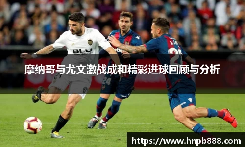摩纳哥与尤文激战成和精彩进球回顾与分析