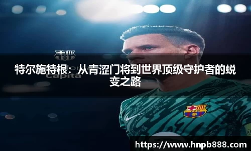 特尔施特根：从青涩门将到世界顶级守护者的蜕变之路