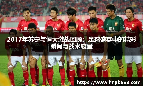 2017年苏宁与恒大激战回顾：足球盛宴中的精彩瞬间与战术较量