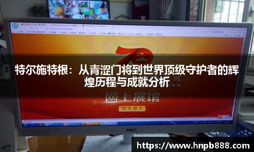 特尔施特根：从青涩门将到世界顶级守护者的辉煌历程与成就分析